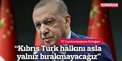 "Kıbrıs Türk halkını asla yalnız bırakmayacağız"