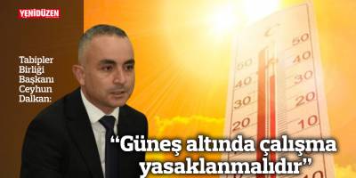 “Güneş altında çalışma yasaklanmalıdır”