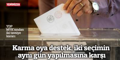 YDP karma oya destek verdi, iki seçimin aynı gün yapılmasına karşı çıktı