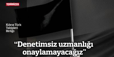 “Denetimsiz uzmanlığı onaylamayacağız"