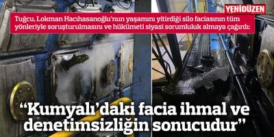  “Kumyalı’daki facia ihmal ve denetimsizliğin sonucudur”