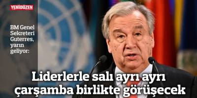 Guterres yarın geliyor
