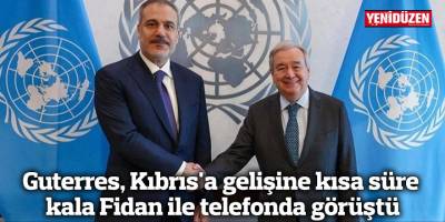 Guterres, Kıbrıs'a gelişine kısa süre kala Fidan ile telefonda görüştü