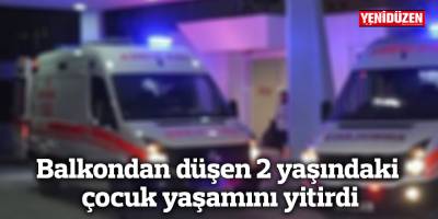 Balkondan düşen 2 yaşındaki çocuk yaşamını yitirdi