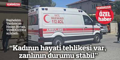 “Kadının hayati tehlikesi var, zanlının durumu stabil”