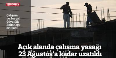Aşırı sıcaklarda açık alanda çalışma yasağı 23 Ağustos’a kadar uzatıldı