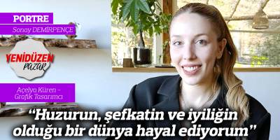 “Huzurun, şefkatin ve iyiliğin olduğu bir dünya hayal ediyorum”