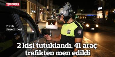 2 kişi tutuklandı, 41 araç trafikten men edildi