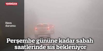 Perşembe gününe kadar sabah saatlerinde sis bekleniyor