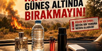 “Şişe, çakmak, parfüm gibi yangın riski taşıyan maddeleri güneşte bırakmayın”