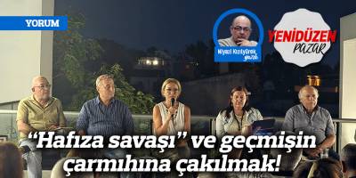 “Hafıza savaşı” ve geçmişin çarmıhına çakılmak!