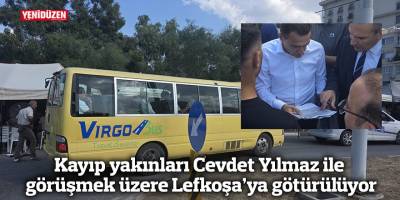 Kayıp yakınları Cevdet Yılmaz ile görüşmek üzere Lefkoşa’ya götürülüyor