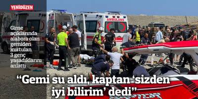 “Gemi su aldı, kaptan ‘sizden iyi bilirim’ dedi”