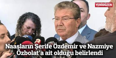 Naaşların Şerife Özdemir ve Nazmiye  Özbolat’a ait olduğu belirlendi