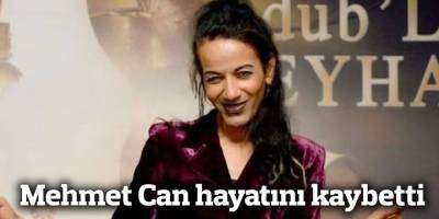 Mehmet Can hayatını kaybetti