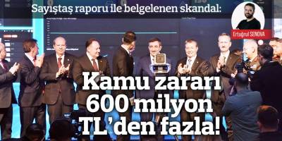 Kamu zararı 600 milyon TL’den fazla!