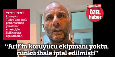 "Arif'in koruyucu ekipmanı yoktu, çünkü ihale iptal edilmişti"