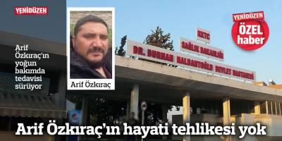 Arif Özkıraç’ın hayati tehlikesi yok