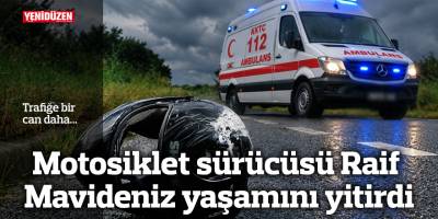 Trafiğe bir can daha: Motosiklet sürücüsü Raif Mavideniz yaşamını yitirdi