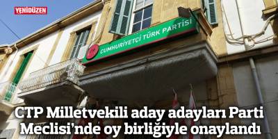 CTP Milletvekili aday adayları Parti Meclisi’nde oy birliğiyle onaylandı
