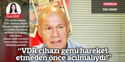“VDR cihazı gemi hareket etmeden önce açılmalıydı!”