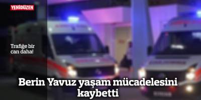 Trafiğe bir can daha! Berin Yavuz yaşam mücadelesini kaybetti