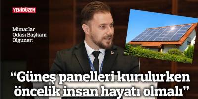 “Güneş panelleri kurulurken öncelik insan hayatı olmalı”