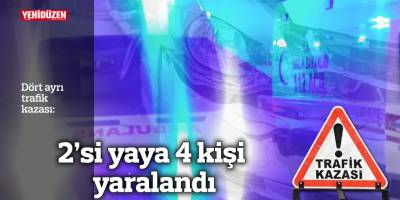 Dört ayrı trafik kazası:  2'si yaya 4 kişi yaralandı