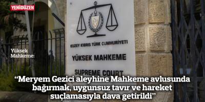 "Meryem Gezici aleyhine Mahkeme avlusunda bağırmak, uygunsuz tavır ve hareket suçlamasıyla dava getirildi"