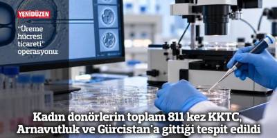 Kadın donörlerin toplam 811 kez KKTC, Arnavutluk ve Gürcistan'a gittiği tespit edildi