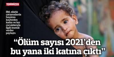 “Ölüm sayısı 2021’den bu yana iki katına çıktı”