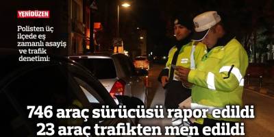 746 araç sürücüsü rapor edildi 23 araç trafikten men edildi