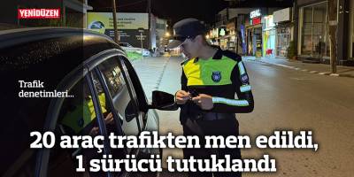 20 araç trafikten men edildi, 1 sürücü tutuklandı