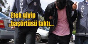 Tanınmamak için kadın kılığına girdi…