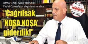 “Çağrılsak ‘KOŞA KOŞA’ giderdik!”