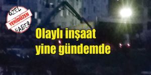 ‘GECE İNŞAATI’NA ÇEVRE TEPKİSİ