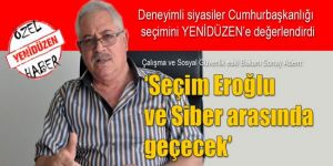 “Seçim 1’inci turda da, 2’inci turda da Eroğlu ve Siber arasında geçecek”