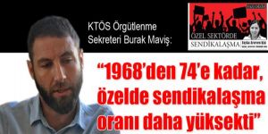  “1968’den 74’e kadar, özelde sendikalaşma oranı daha yüksekti”
