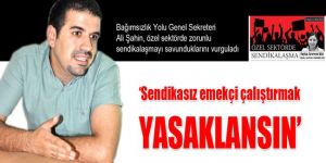 ‘Sendikasız emekçi çalıştırmak YASAKLANSIN’
