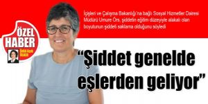 “Şiddet genelde eşlerden geliyor”