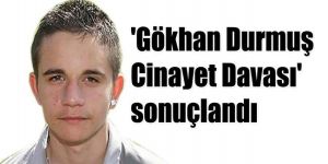 Gökhan Durmuş Cinayet Davasında karar
