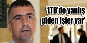 ‘LTB’de yanlış giden işler var’