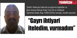  “Gayrı ihtiyari iteledim, vurmadım”