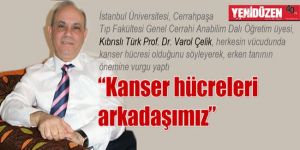 “Kanser hücreleri arkadaşımız”