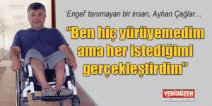  “Ben hiç yürüyemedim ama her istediğimi gerçekleştirdim”