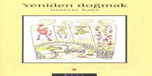 Hüseyin Kaba… Ve,  ‘YENİDEN DOĞMAK’… Üzerine…