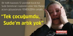 “Tek çocuğumdu, Sude’m artık yok”