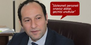 "Sözleşmeli personeli sınavsız aldılar, geçmişi unuttular”