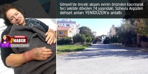 “Çok tekmelediler beni… Ellerimi bir şeylerle bağladılar, ağzımı ve gözlerimi kapattılar”
