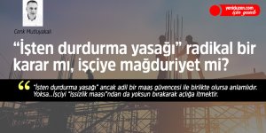 “İşten durdurma yasağı” radikal bir  karar mı, işçiye mağduriyet mi?
